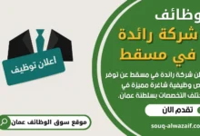 فرص عمل شاغرة في شركة رائدة في مسقط في عمان