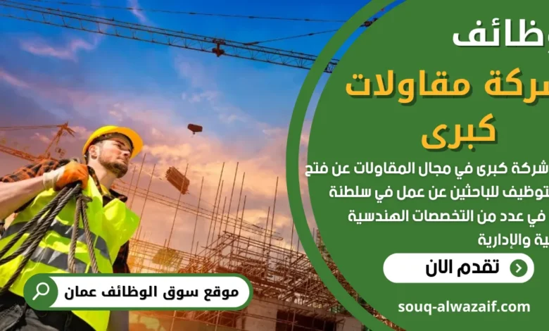 تعلن شركة كبرى في مجال المقاولات عن فتح باب التوظيف للباحثين عن عمل في سلطنة عمان