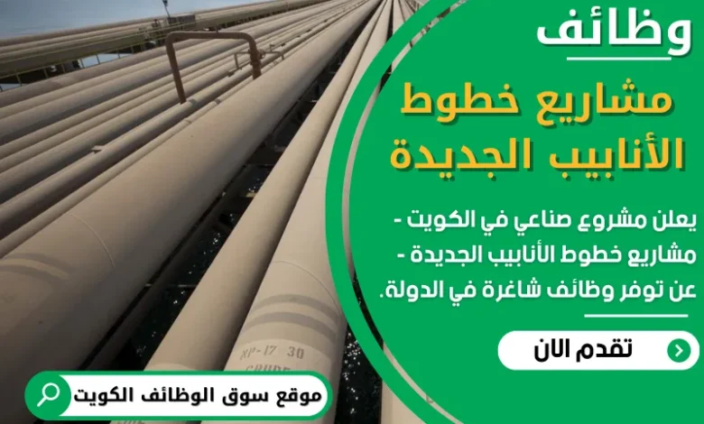 فرص عمل في مشاريع خطوط الأنابيب الجديدة في الكويت