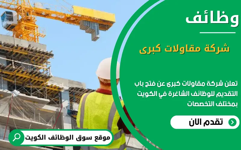 تعلن شركة مقاولات كبرى عن وظائف شاغرة في الكويت