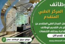 فرص عمل مميزة في المركز الطبي المتقدم في عمان