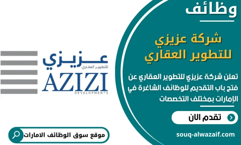 فرص عمل شركة عزيزي للتطوير العقاري في الامارات