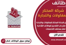 فرص عمل مميزة في شركة المختار للمقاولات والتجارة في قطر
