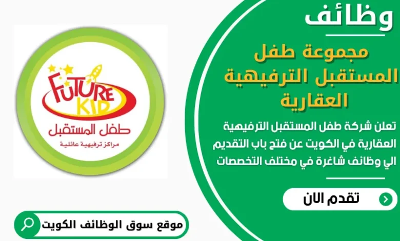 فرص عمل في مجموعة طفل المستقبل الترفيهية العقارية في الكويت